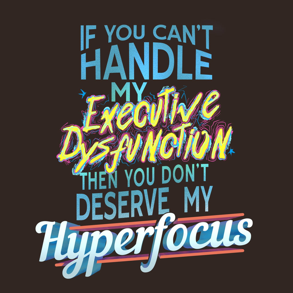 word art of "If you can't handle my Executive Dysfunction then you don't deserve my Hyperfocus" on black