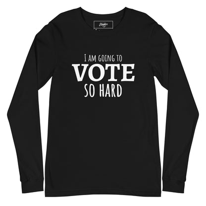 "I am going to VOTE so Hard" Unisex Long Sleeve Tee