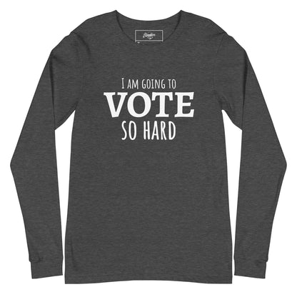 "I am going to VOTE so Hard" Unisex Long Sleeve Tee