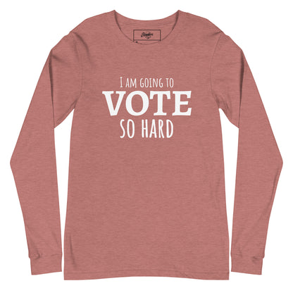 "I am going to VOTE so Hard" Unisex Long Sleeve Tee