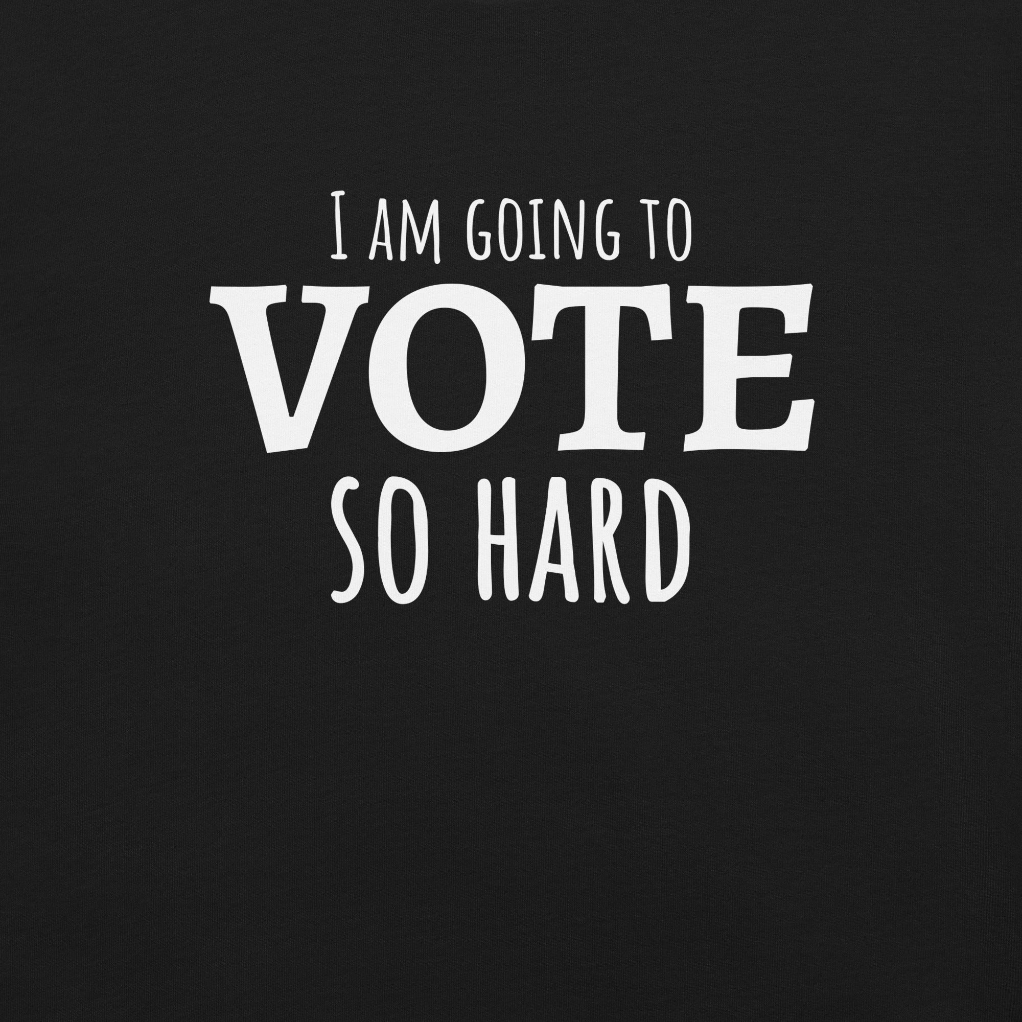 "I'm going to VOTE so HARD" Unisex t-shirt