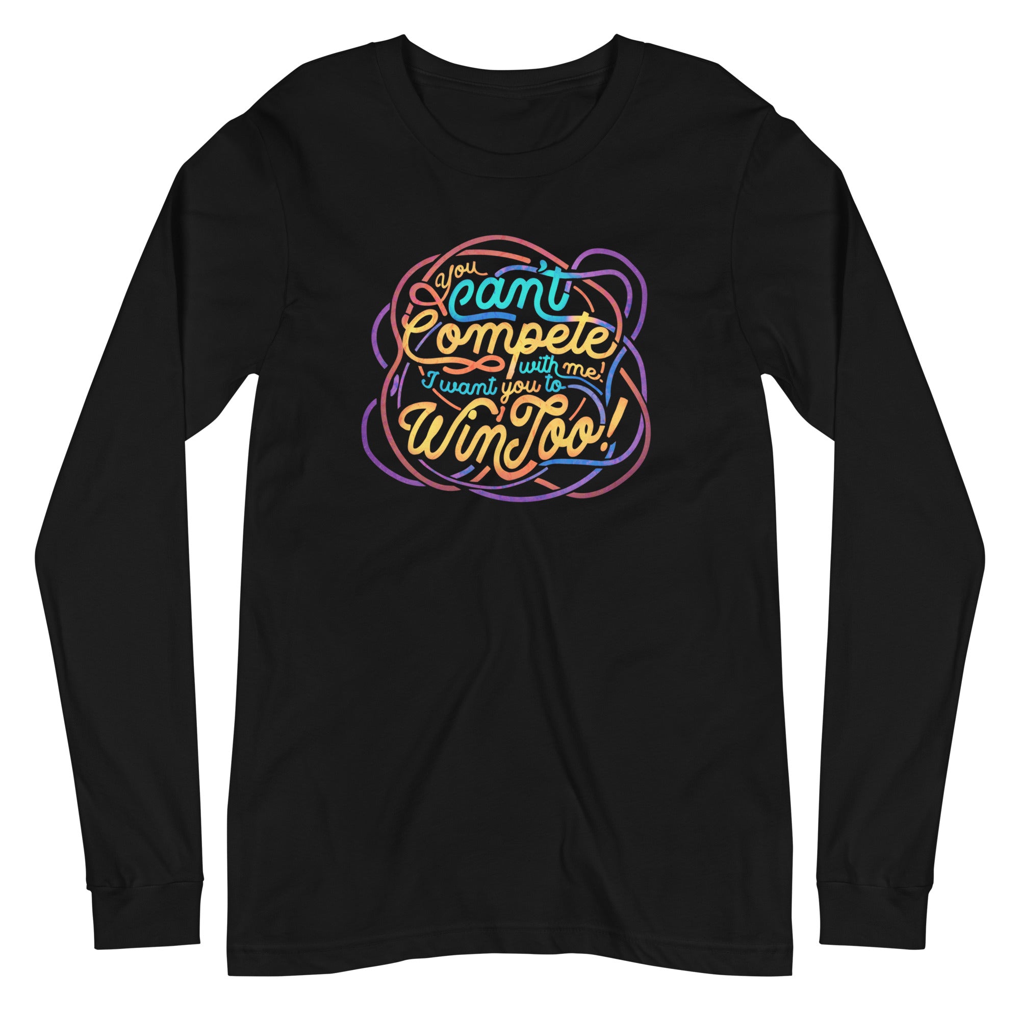 "You Can't Compete With Me, I Want You To Win Too" Unisex Long Sleeve Tee