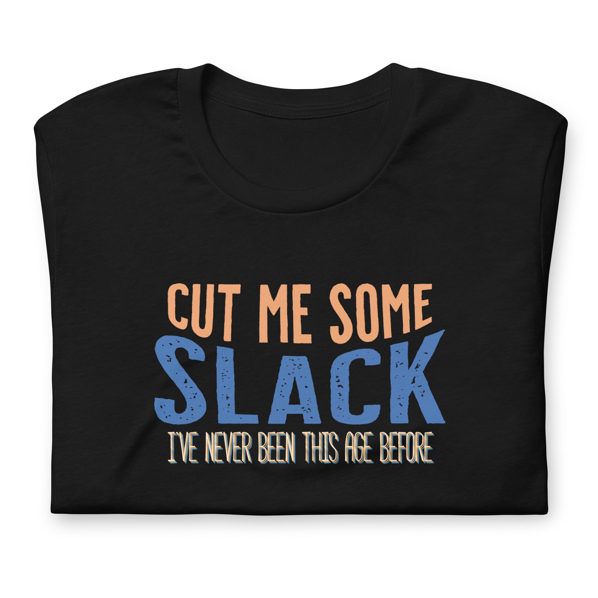 Cut Me Some Slack, I've Never Been This Age Before Unisex Fit Tee