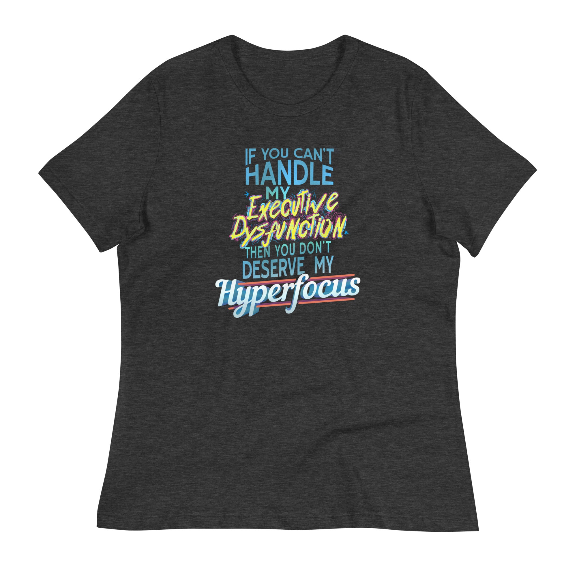 “If You Can’t Handle My EXECUTIVE DYSFUNCTION Then You Don’t Deserve My HYPERFOCUS” Fem fit Relaxed T-Shirt