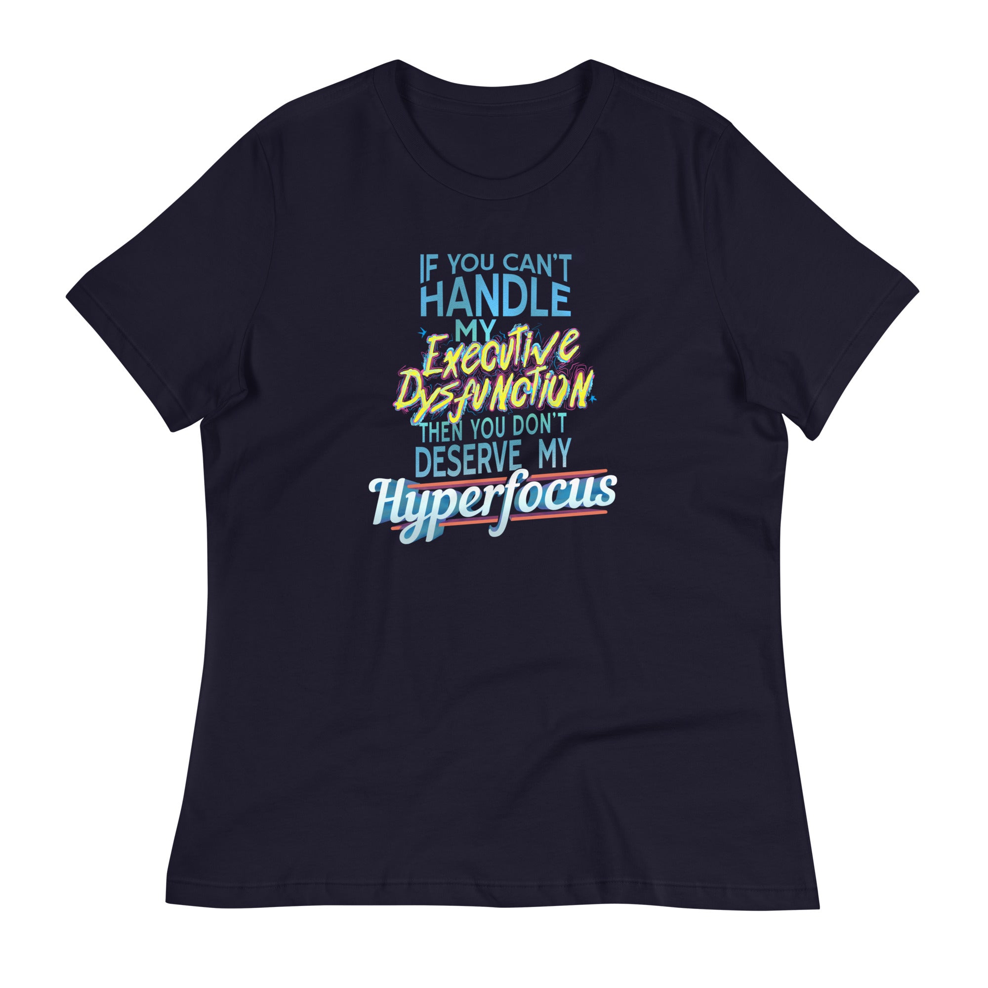 “If You Can’t Handle My EXECUTIVE DYSFUNCTION Then You Don’t Deserve My HYPERFOCUS” Fem fit Relaxed T-Shirt